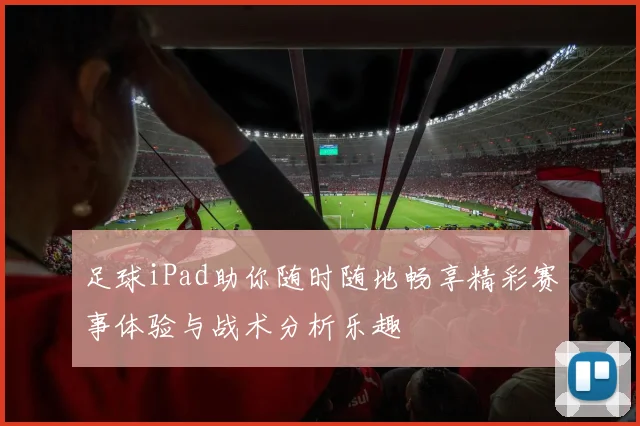 足球iPad助你随时随地畅享精彩赛事体验与战术分析乐趣