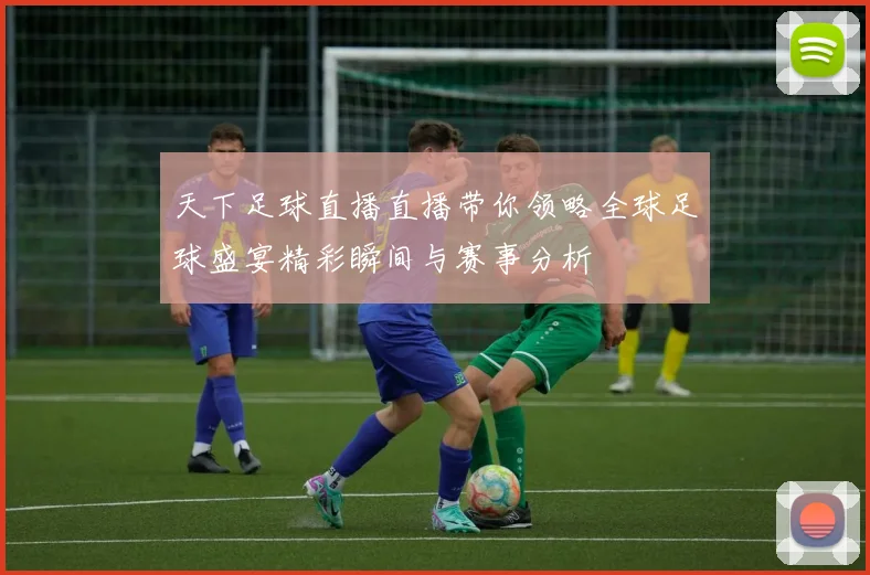 天下足球直播直播带你领略全球足球盛宴精彩瞬间与赛事分析