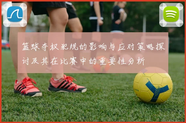 篮球夺权犯规的影响与应对策略探讨及其在比赛中的重要性分析